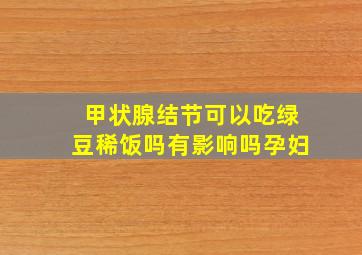 甲状腺结节可以吃绿豆稀饭吗有影响吗孕妇