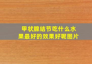 甲状腺结节吃什么水果最好的效果好呢图片