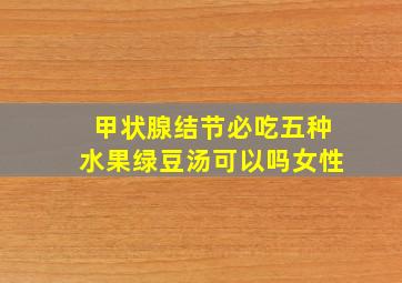 甲状腺结节必吃五种水果绿豆汤可以吗女性