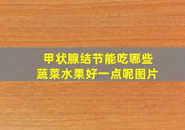 甲状腺结节能吃哪些蔬菜水果好一点呢图片