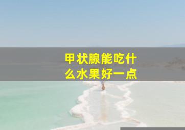 甲状腺能吃什么水果好一点