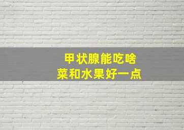 甲状腺能吃啥菜和水果好一点