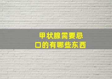 甲状腺需要忌口的有哪些东西