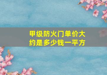 甲级防火门单价大约是多少钱一平方