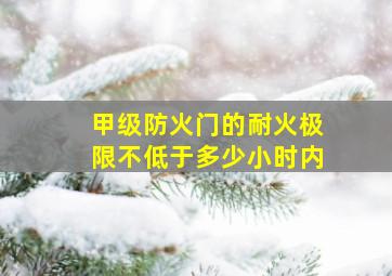 甲级防火门的耐火极限不低于多少小时内