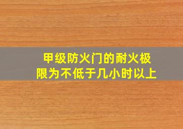 甲级防火门的耐火极限为不低于几小时以上