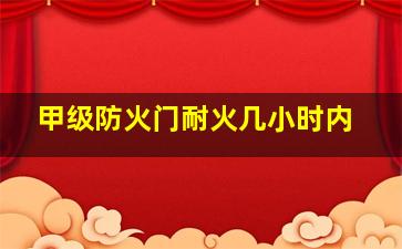 甲级防火门耐火几小时内