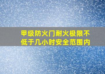 甲级防火门耐火极限不低于几小时安全范围内