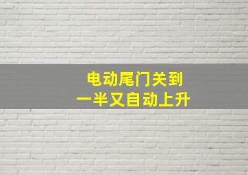 电动尾门关到一半又自动上升