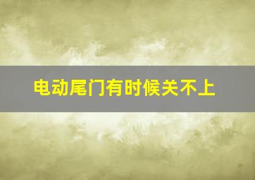 电动尾门有时候关不上