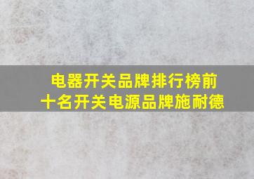 电器开关品牌排行榜前十名开关电源品牌施耐德