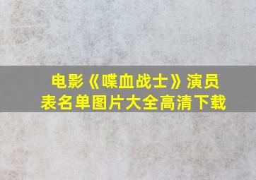 电影《喋血战士》演员表名单图片大全高清下载