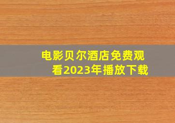 电影贝尔酒店免费观看2023年播放下载