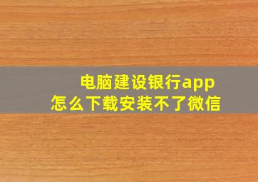 电脑建设银行app怎么下载安装不了微信