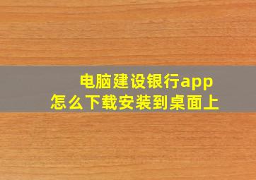 电脑建设银行app怎么下载安装到桌面上