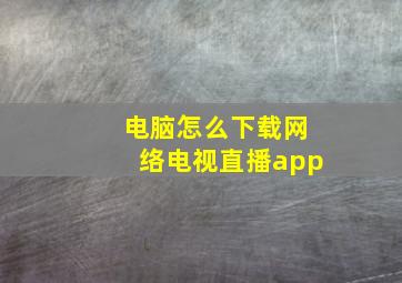 电脑怎么下载网络电视直播app