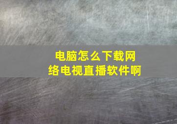 电脑怎么下载网络电视直播软件啊