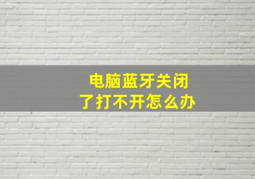 电脑蓝牙关闭了打不开怎么办