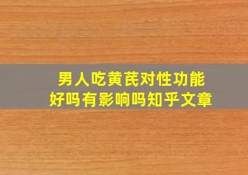 男人吃黄芪对性功能好吗有影响吗知乎文章