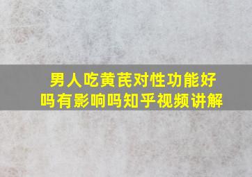 男人吃黄芪对性功能好吗有影响吗知乎视频讲解