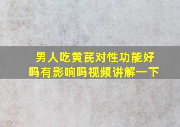 男人吃黄芪对性功能好吗有影响吗视频讲解一下