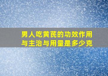 男人吃黄芪的功效作用与主治与用量是多少克