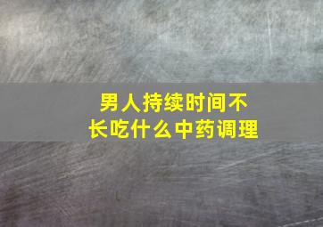 男人持续时间不长吃什么中药调理