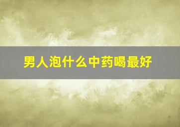 男人泡什么中药喝最好