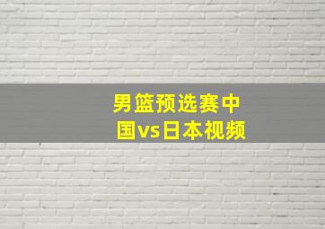 男篮预选赛中国vs日本视频