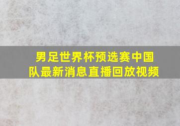 男足世界杯预选赛中国队最新消息直播回放视频