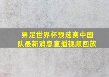 男足世界杯预选赛中国队最新消息直播视频回放