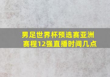 男足世界杯预选赛亚洲赛程12强直播时间几点