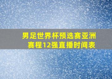 男足世界杯预选赛亚洲赛程12强直播时间表