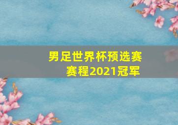 男足世界杯预选赛赛程2021冠军