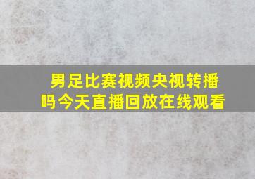 男足比赛视频央视转播吗今天直播回放在线观看