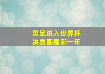 男足进入世界杯决赛圈是哪一年