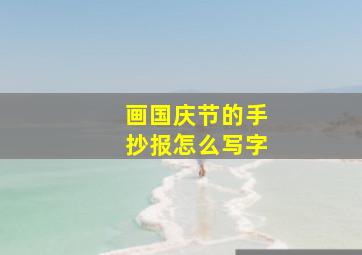 画国庆节的手抄报怎么写字