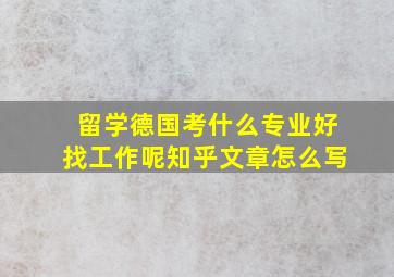 留学德国考什么专业好找工作呢知乎文章怎么写