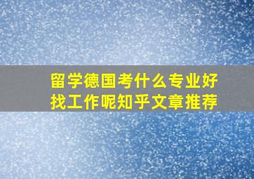 留学德国考什么专业好找工作呢知乎文章推荐