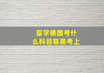 留学德国考什么科目容易考上