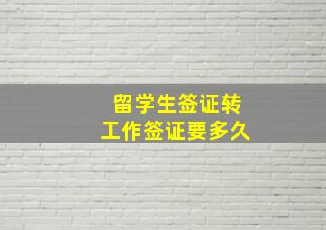 留学生签证转工作签证要多久