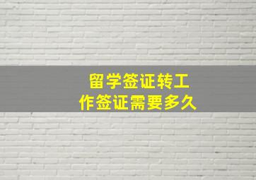 留学签证转工作签证需要多久