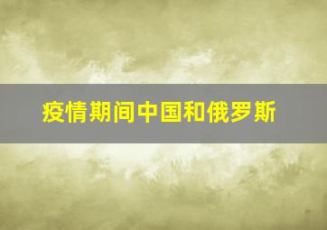 疫情期间中国和俄罗斯