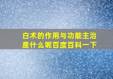 白术的作用与功能主治是什么呢百度百科一下