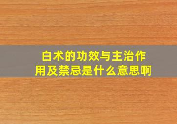 白术的功效与主治作用及禁忌是什么意思啊