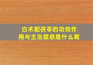 白术配茯苓的功效作用与主治禁忌是什么呢