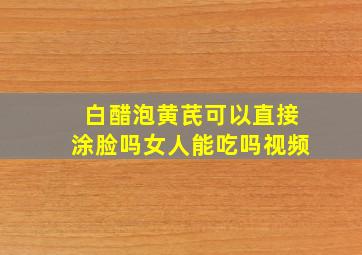 白醋泡黄芪可以直接涂脸吗女人能吃吗视频