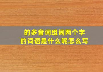 的多音词组词两个字的词语是什么呢怎么写