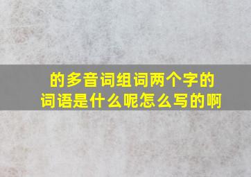 的多音词组词两个字的词语是什么呢怎么写的啊