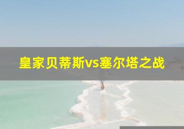 皇家贝蒂斯vs塞尔塔之战